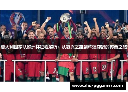 意大利国家队欧洲杯征程解析：从复兴之路到辉煌夺冠的传奇之旅