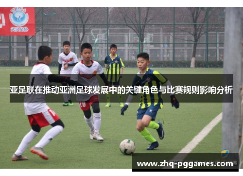 亚足联在推动亚洲足球发展中的关键角色与比赛规则影响分析