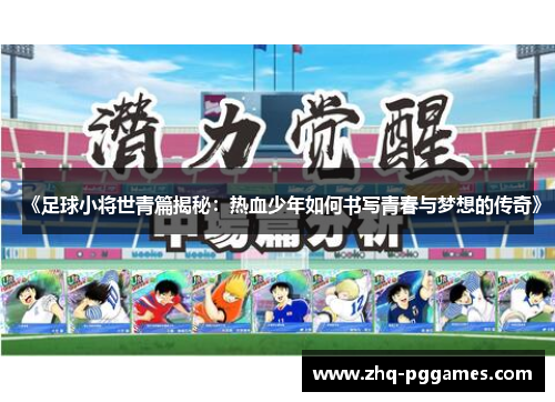 《足球小将世青篇揭秘：热血少年如何书写青春与梦想的传奇》