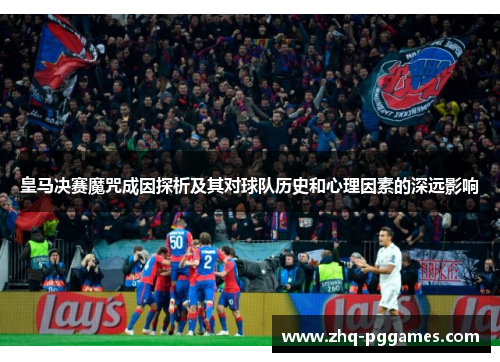 皇马决赛魔咒成因探析及其对球队历史和心理因素的深远影响
