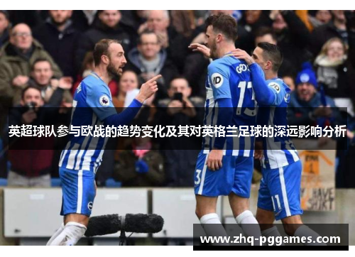 英超球队参与欧战的趋势变化及其对英格兰足球的深远影响分析