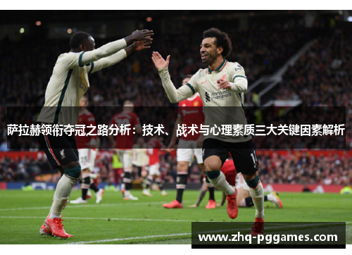 萨拉赫领衔夺冠之路分析:技术、战术与心理素质三大关键因素解析 萨拉赫领衔夺冠之路分析:技术、战术与心理素质三大关键因素解析