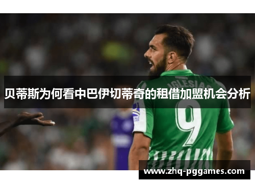 贝蒂斯为何看中巴伊切蒂奇的租借加盟机会分析 贝蒂斯为何看中巴伊切蒂奇的租借加盟机会分析