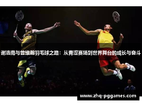 谢浩南与曾维瀚羽毛球之路：从青涩赛场到世界舞台的成长与奋斗
