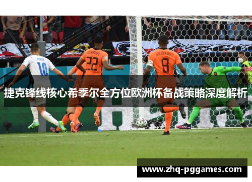 捷克锋线核心希季尔全方位欧洲杯备战策略深度解析
