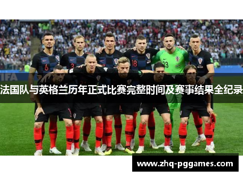 法国队与英格兰历年正式比赛完整时间及赛事结果全纪录 法国队与英格兰历年正式比赛完整时间及赛事结果全纪录