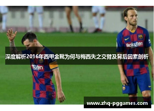 深度解析2016年西甲金靴为何与梅西失之交臂及背后因素剖析 深度解析2016年西甲金靴为何与梅西失之交臂及背后因素剖析