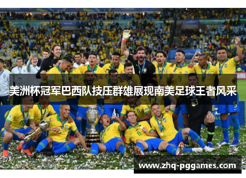 美洲杯冠军巴西队技压群雄展现南美足球王者风采