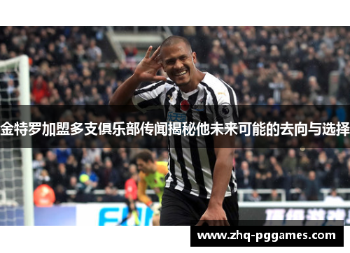 金特罗加盟多支俱乐部传闻揭秘他未来可能的去向与选择