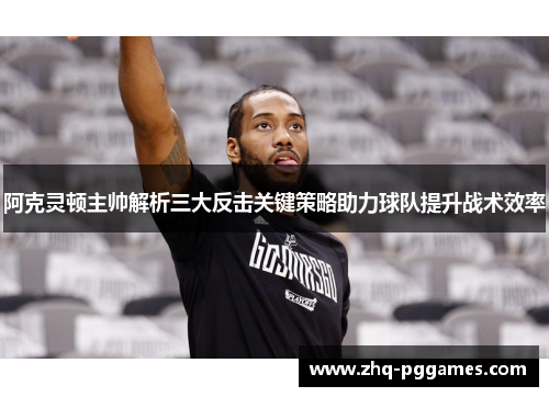 阿克灵顿主帅解析三大反击关键策略助力球队提升战术效率