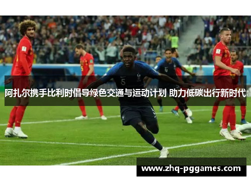 阿扎尔携手比利时倡导绿色交通与运动计划 助力低碳出行新时代