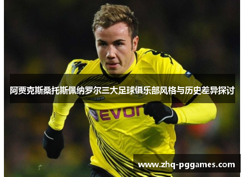 阿贾克斯桑托斯佩纳罗尔三大足球俱乐部风格与历史差异探讨 阿贾克斯桑托斯佩纳罗尔三大足球俱乐部风格与历史差异探讨