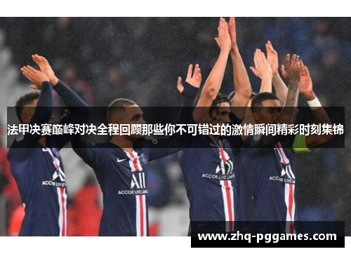 法甲决赛巅峰对决全程回顾那些你不可错过的激情瞬间精彩时刻集锦 法甲决赛巅峰对决全程回顾那些你不可错过的激情瞬间精彩时刻集锦