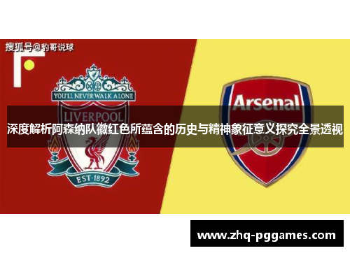 深度解析阿森纳队徽红色所蕴含的历史与精神象征意义探究全景透视 深度解析阿森纳队徽红色所蕴含的历史与精神象征意义探究全景透视