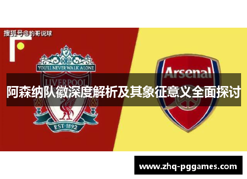阿森纳队徽深度解析及其象征意义全面探讨 阿森纳队徽深度解析及其象征意义全面探讨