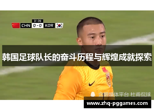 韩国足球队长的奋斗历程与辉煌成就探索 韩国足球队长的奋斗历程与辉煌成就探索
