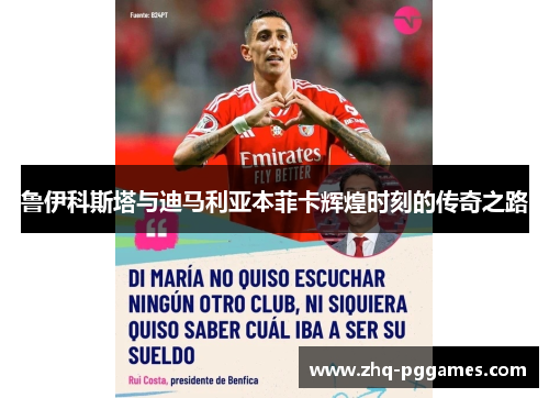 鲁伊科斯塔与迪马利亚本菲卡辉煌时刻的传奇之路 鲁伊科斯塔与迪马利亚本菲卡辉煌时刻的传奇之路