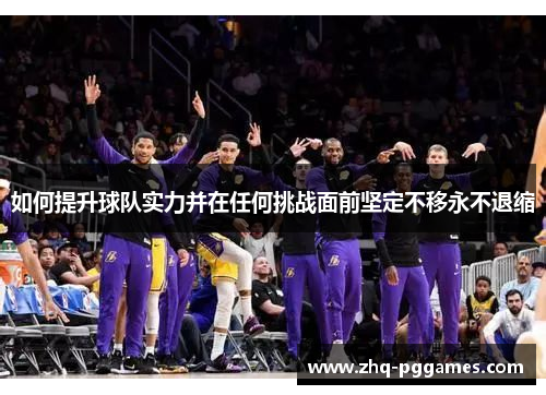 如何提升球队实力并在任何挑战面前坚定不移永不退缩