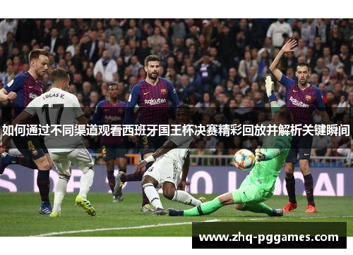 如何通过不同渠道观看西班牙国王杯决赛精彩回放并解析关键瞬间 如何通过不同渠道观看西班牙国王杯决赛精彩回放并解析关键瞬间