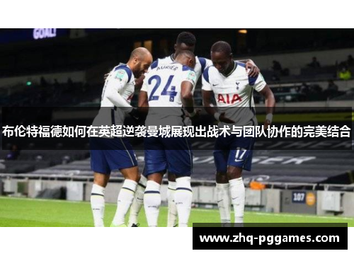 布伦特福德如何在英超逆袭曼城展现出战术与团队协作的完美结合