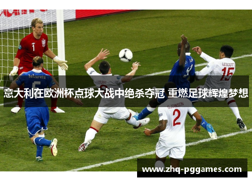 意大利在欧洲杯点球大战中绝杀夺冠 重燃足球辉煌梦想