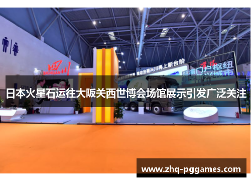 日本火星石运往大阪关西世博会场馆展示引发广泛关注