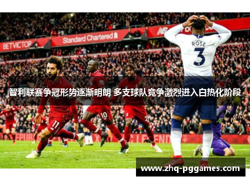 智利联赛争冠形势逐渐明朗 多支球队竞争激烈进入白热化阶段 智利联赛争冠形势逐渐明朗 多支球队竞争激烈进入白热化阶段