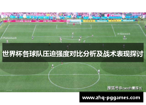 世界杯各球队压迫强度对比分析及战术表现探讨 世界杯各球队压迫强度对比分析及战术表现探讨