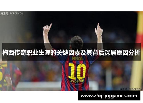 梅西传奇职业生涯的关键因素及其背后深层原因分析