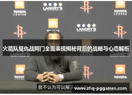 火箭队复仇战阿门全面表现揭秘背后的战略与心态解析 火箭队复仇战阿门全面表现揭秘背后的战略与心态解析