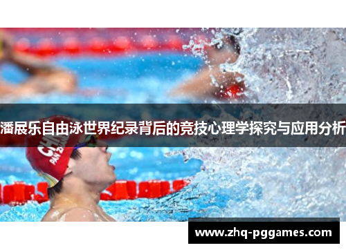 潘展乐自由泳世界纪录背后的竞技心理学探究与应用分析 潘展乐自由泳世界纪录背后的竞技心理学探究与应用分析