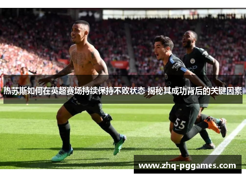 热苏斯如何在英超赛场持续保持不败状态 揭秘其成功背后的关键因素 热苏斯如何在英超赛场持续保持不败状态 揭秘其成功背后的关键因素