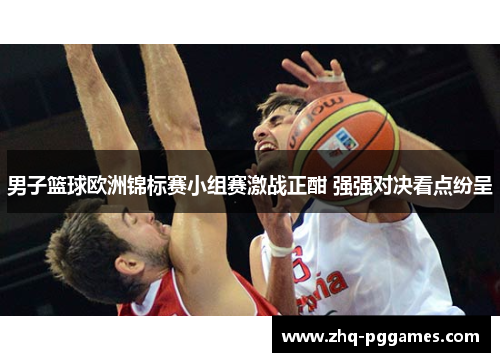 男子篮球欧洲锦标赛小组赛激战正酣 强强对决看点纷呈