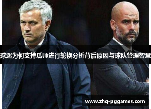 球迷为何支持瓜帅进行轮换分析背后原因与球队管理智慧 球迷为何支持瓜帅进行轮换分析背后原因与球队管理智慧