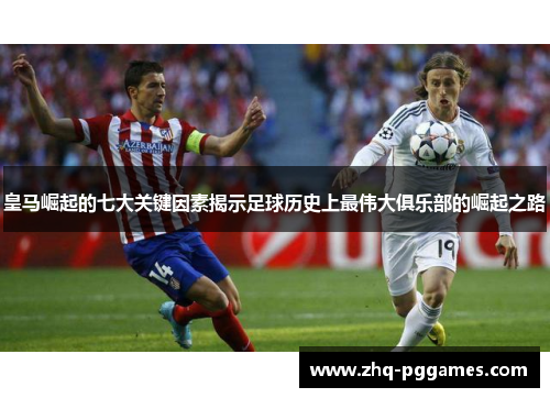 皇马崛起的七大关键因素揭示足球历史上最伟大俱乐部的崛起之路 皇马崛起的七大关键因素揭示足球历史上最伟大俱乐部的崛起之路