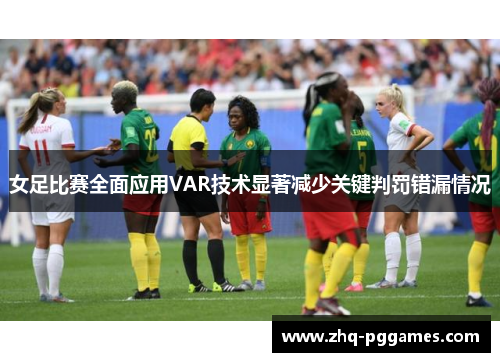 女足比赛全面应用VAR技术显著减少关键判罚错漏情况 女足比赛全面应用VAR技术显著减少关键判罚错漏情况