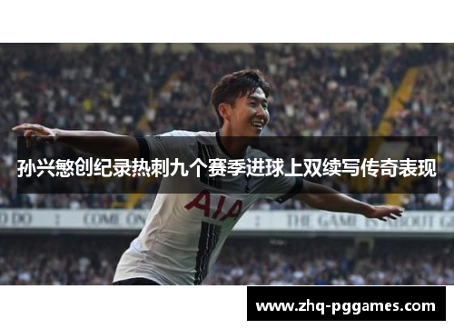 孙兴慜创纪录热刺九个赛季进球上双续写传奇表现 孙兴慜创纪录热刺九个赛季进球上双续写传奇表现