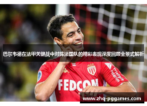 巴尔韦德在法甲关键战中对阵法国队的精彩表现深度回顾全景式解析 巴尔韦德在法甲关键战中对阵法国队的精彩表现深度回顾全景式解析