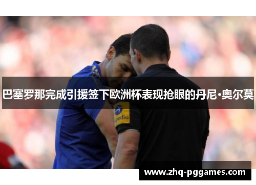 巴塞罗那完成引援签下欧洲杯表现抢眼的丹尼·奥尔莫 巴塞罗那完成引援签下欧洲杯表现抢眼的丹尼·奥尔莫