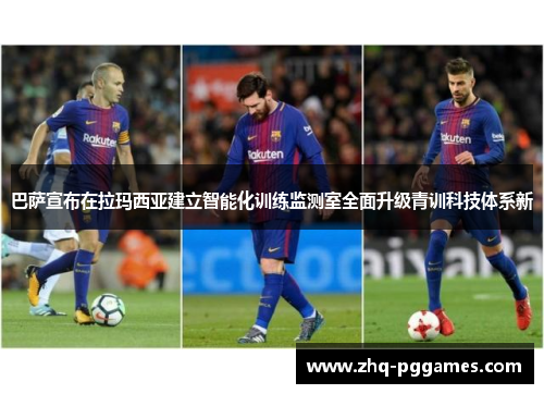 巴萨宣布在拉玛西亚建立智能化训练监测室全面升级青训科技体系新 巴萨宣布在拉玛西亚建立智能化训练监测室全面升级青训科技体系新