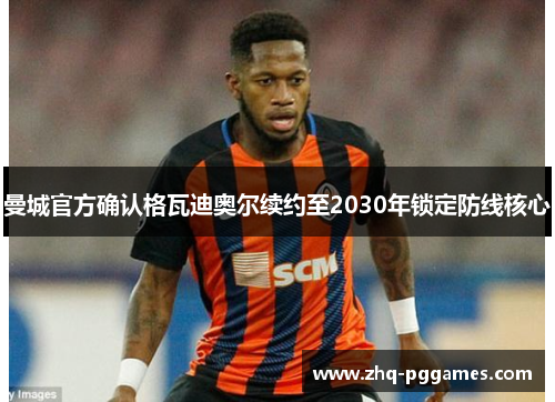 曼城官方确认格瓦迪奥尔续约至2030年锁定防线核心 曼城官方确认格瓦迪奥尔续约至2030年锁定防线核心