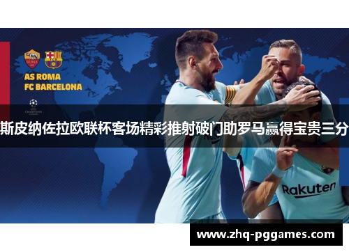 斯皮纳佐拉欧联杯客场精彩推射破门助罗马赢得宝贵三分 斯皮纳佐拉欧联杯客场精彩推射破门助罗马赢得宝贵三分