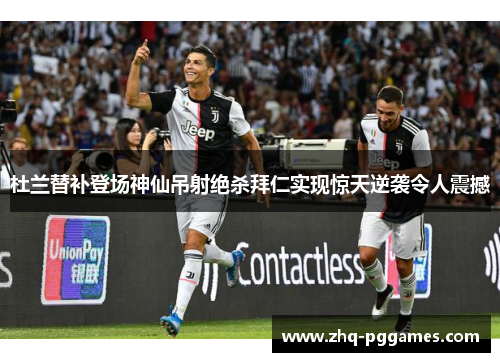 杜兰替补登场神仙吊射绝杀拜仁实现惊天逆袭令人震撼