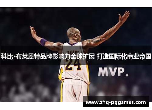 科比·布莱恩特品牌影响力全球扩展 打造国际化商业帝国 科比·布莱恩特品牌影响力全球扩展 打造国际化商业帝国