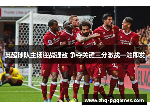 英超球队主场迎战强敌 争夺关键三分激战一触即发