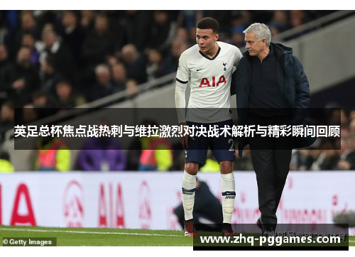 英足总杯焦点战热刺与维拉激烈对决战术解析与精彩瞬间回顾