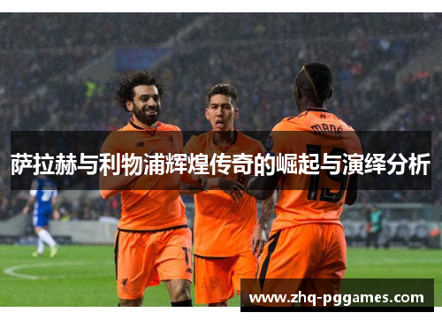 萨拉赫与利物浦辉煌传奇的崛起与演绎分析