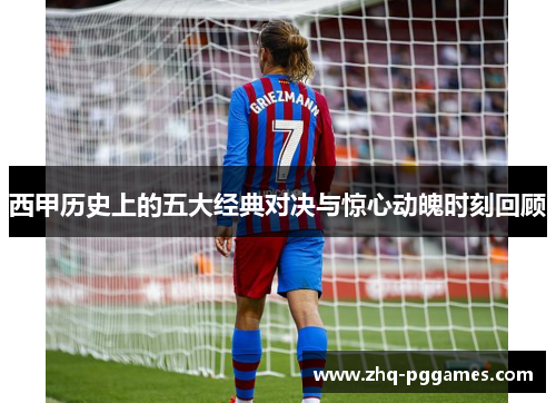 西甲历史上的五大经典对决与惊心动魄时刻回顾