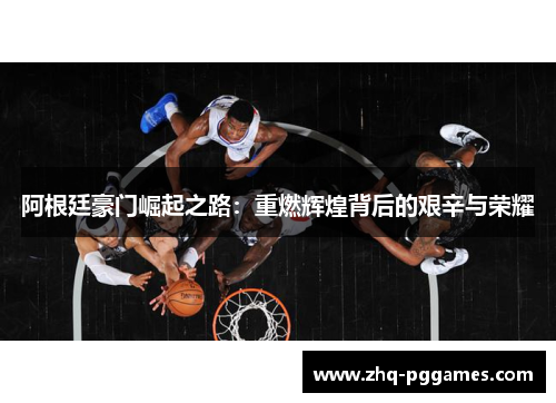 阿根廷豪门崛起之路:重燃辉煌背后的艰辛与荣耀 阿根廷豪门崛起之路:重燃辉煌背后的艰辛与荣耀