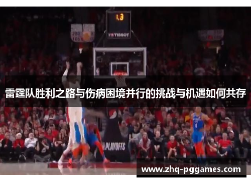 雷霆队胜利之路与伤病困境并行的挑战与机遇如何共存 雷霆队胜利之路与伤病困境并行的挑战与机遇如何共存